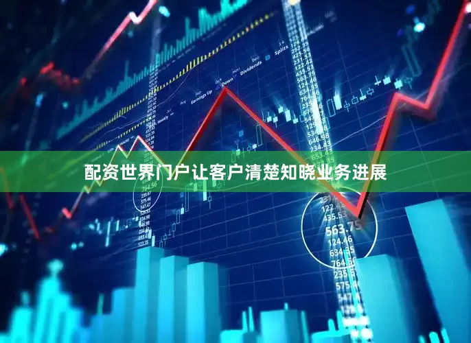 配资世界门户让客户清楚知晓业务进展