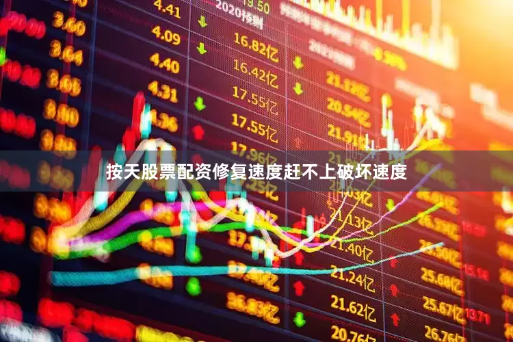 按天股票配资修复速度赶不上破坏速度