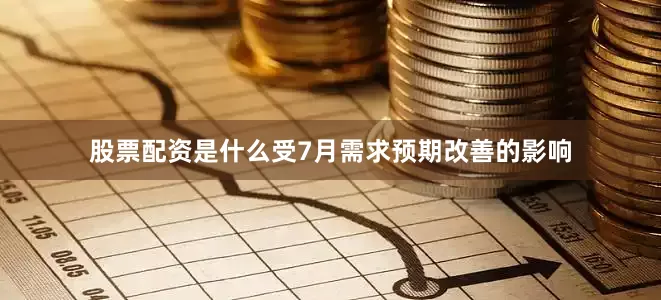 股票配资是什么受7月需求预期改善的影响