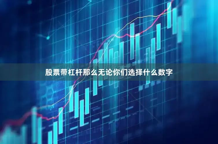 股票带杠杆那么无论你们选择什么数字
