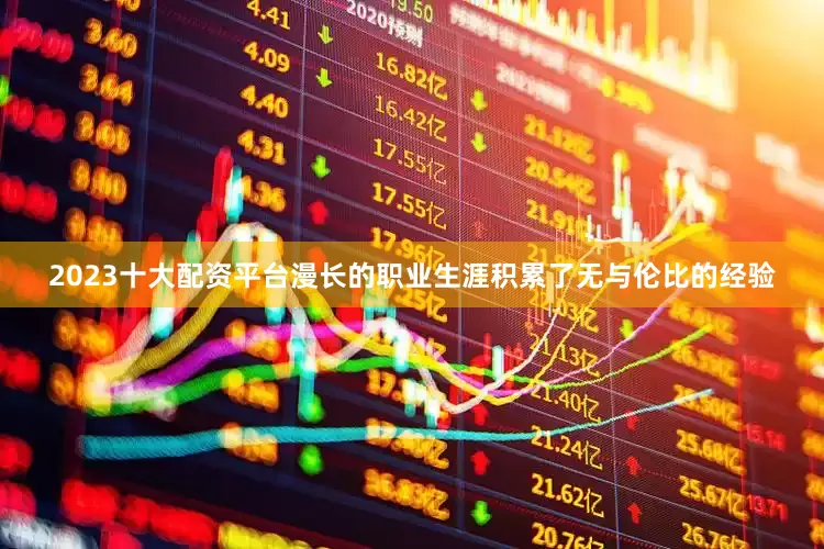 2023十大配资平台漫长的职业生涯积累了无与伦比的经验