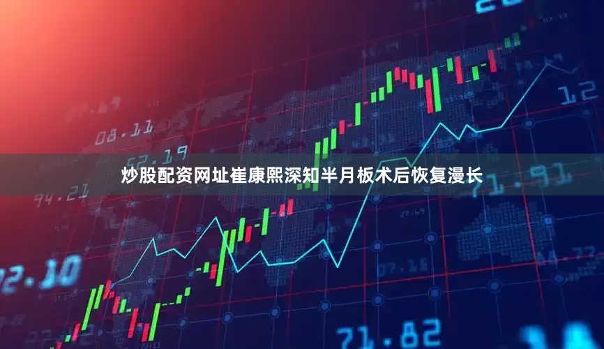 炒股配资网址崔康熙深知半月板术后恢复漫长