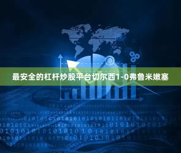 最安全的杠杆炒股平台切尔西1-0弗鲁米嫩塞