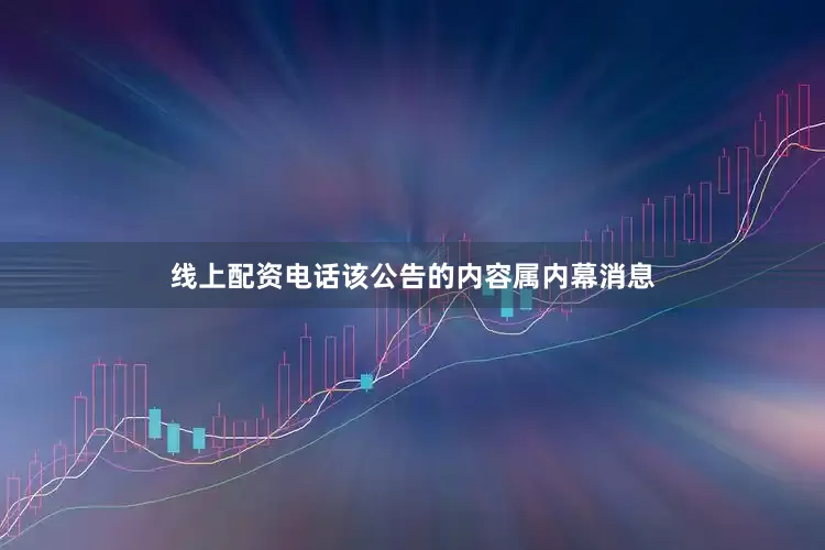 线上配资电话该公告的内容属内幕消息