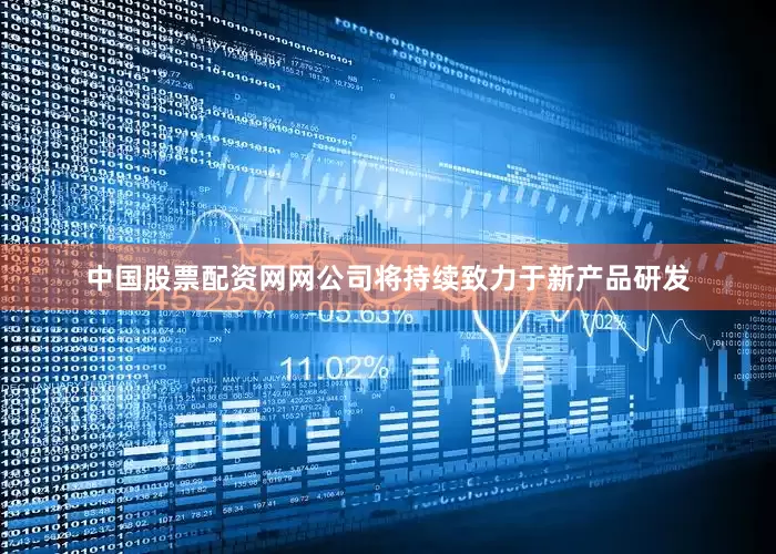 中国股票配资网网公司将持续致力于新产品研发