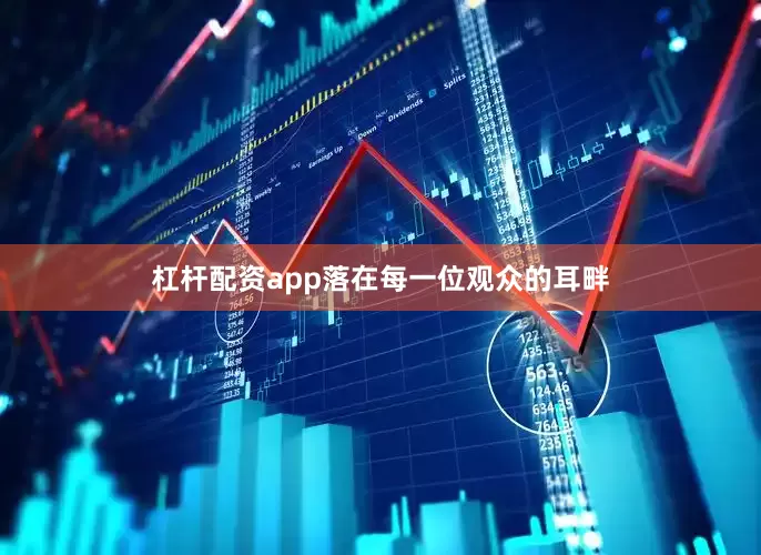 杠杆配资app落在每一位观众的耳畔