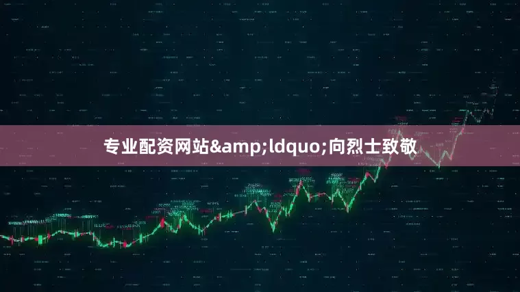 专业配资网站&ldquo;向烈士致敬