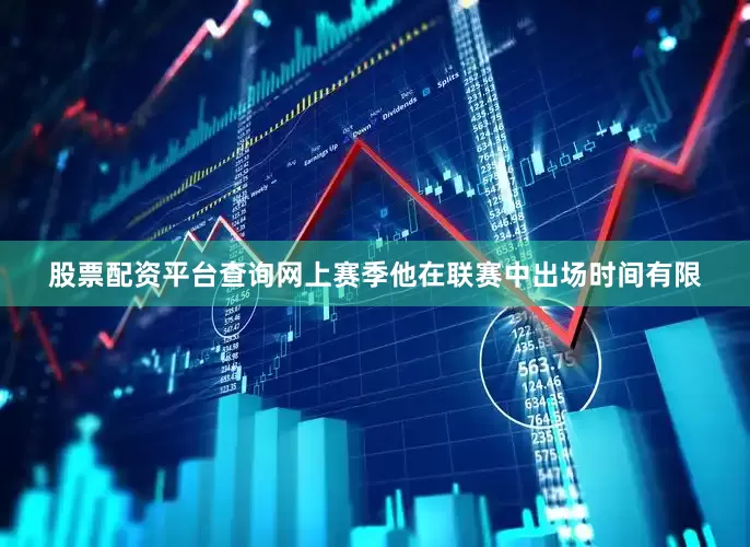 股票配资平台查询网上赛季他在联赛中出场时间有限