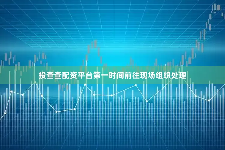 投查查配资平台第一时间前往现场组织处理