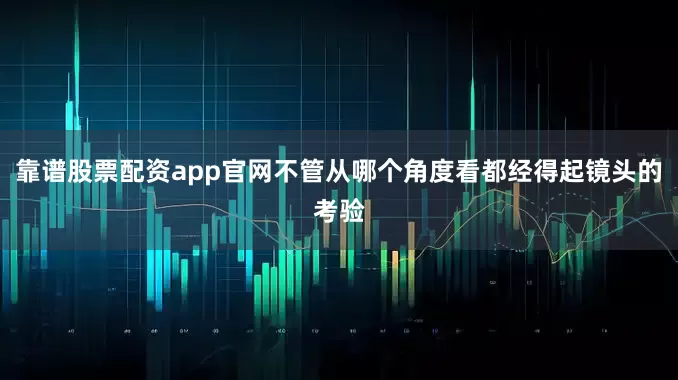 靠谱股票配资app官网不管从哪个角度看都经得起镜头的考验