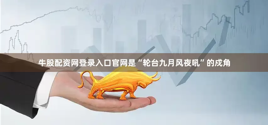 牛股配资网登录入口官网是“轮台九月风夜吼”的戍角