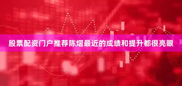 股票配资门户推荐陈熠最近的成绩和提升都很亮眼
