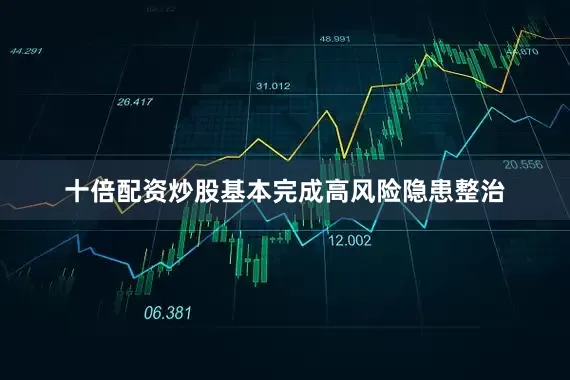 十倍配资炒股基本完成高风险隐患整治