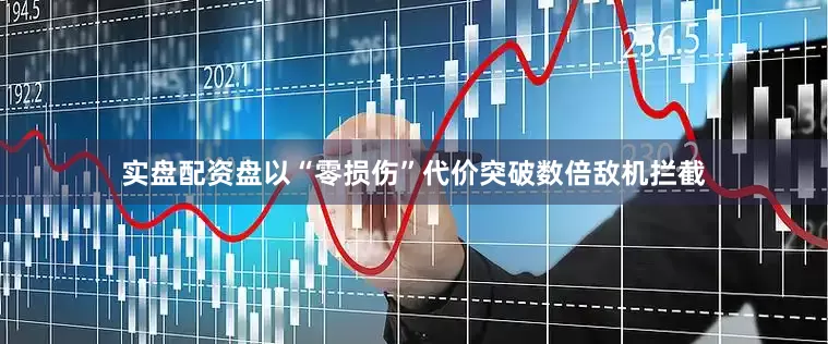 实盘配资盘以“零损伤”代价突破数倍敌机拦截