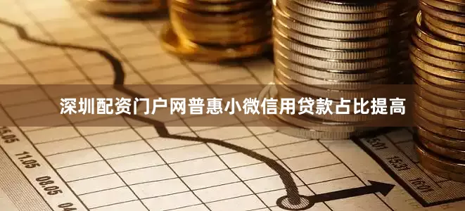深圳配资门户网普惠小微信用贷款占比提高
