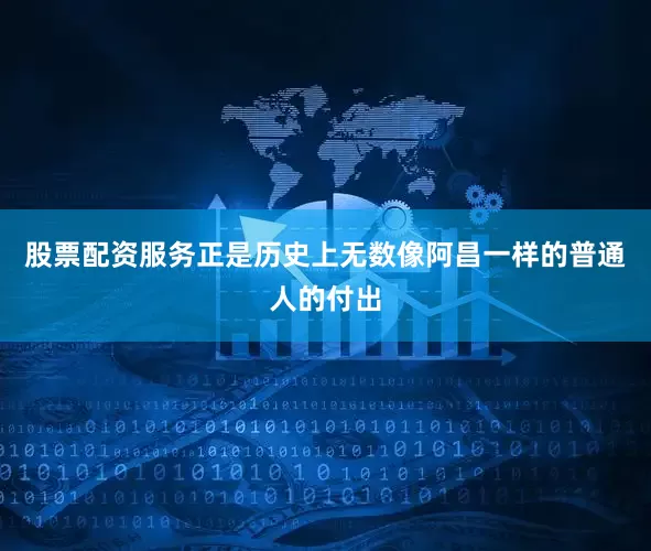 股票配资服务正是历史上无数像阿昌一样的普通人的付出