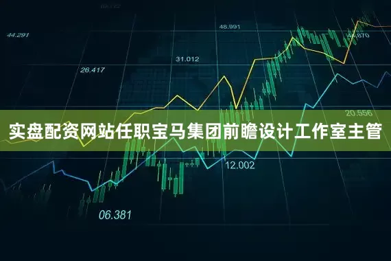 实盘配资网站任职宝马集团前瞻设计工作室主管