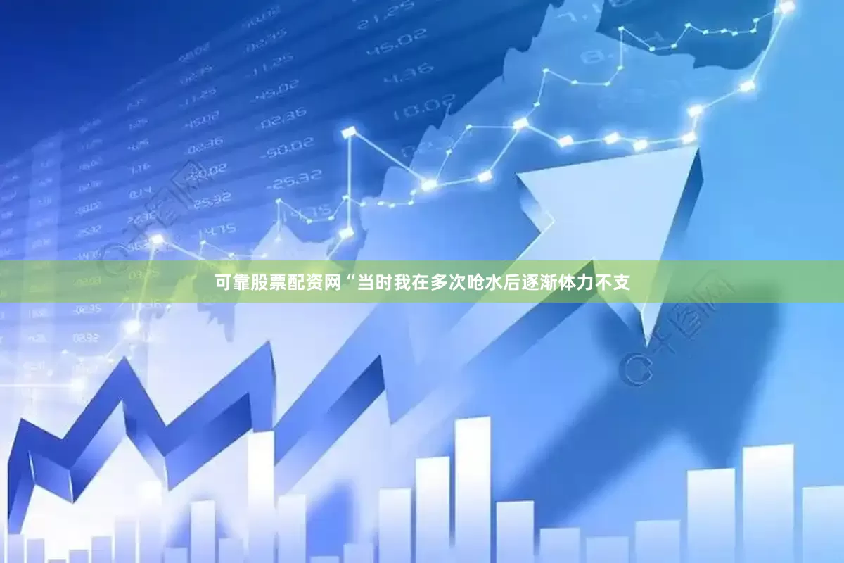 可靠股票配资网“当时我在多次呛水后逐渐体力不支